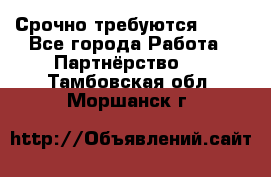 Срочно требуются !!!! - Все города Работа » Партнёрство   . Тамбовская обл.,Моршанск г.